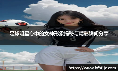 足球明星心中的女神形象揭秘与精彩瞬间分享